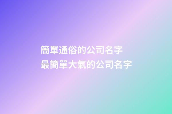 簡單通俗的公司名字 最簡單大氣的公司名字-第1張-公司起名-玄機派